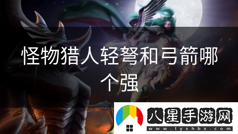 怪物獵人輕弩和弓箭哪個強(qiáng)