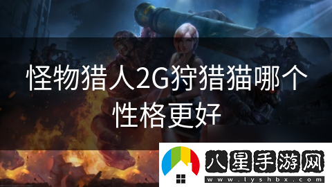 怪物獵人2G狩獵貓哪個(gè)性格更好